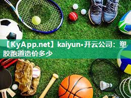 kaiyun·开云公司：塑胶跑道造价多少