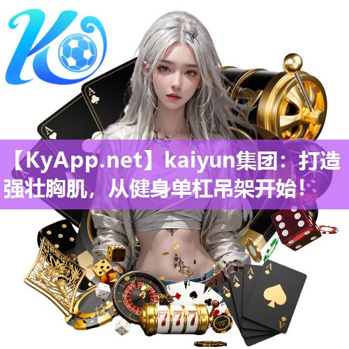 kaiyun集团：打造强壮胸肌，从健身单杠吊架开始！