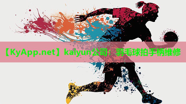 kaiyun公司：羽毛球拍手柄维修