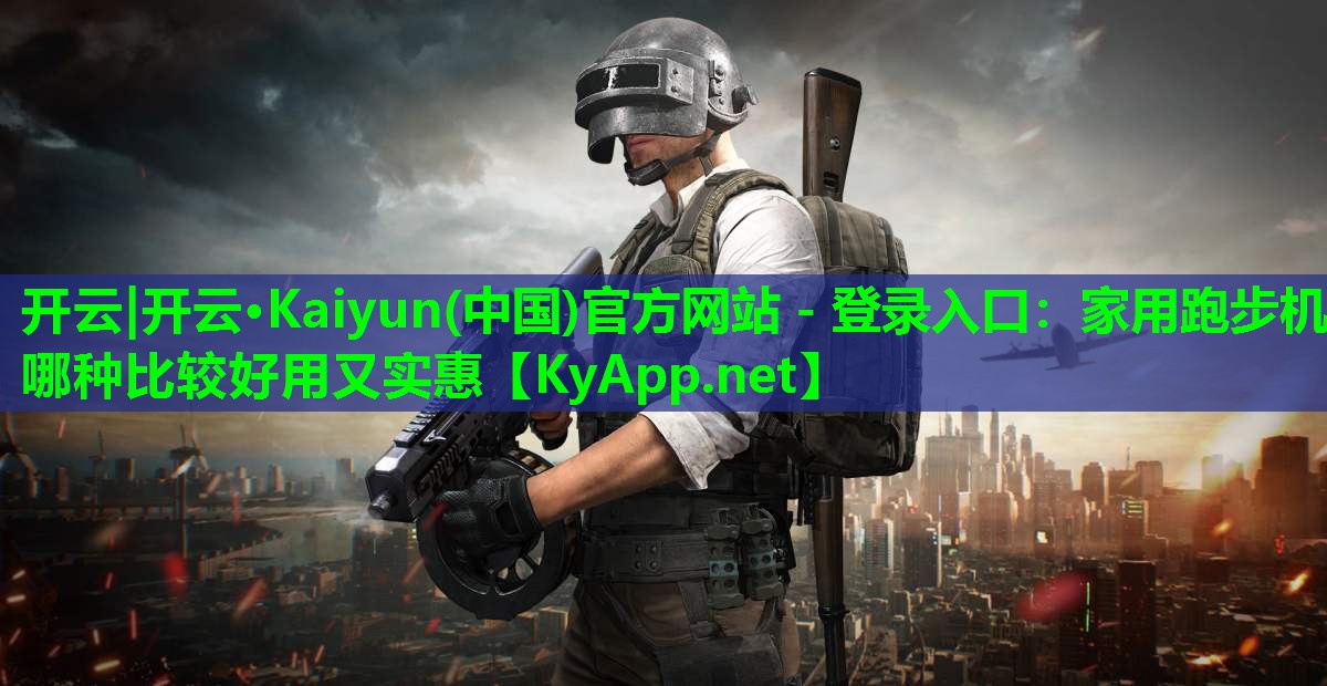 开云|开云·Kaiyun(中国)官方网站 - 登录入口：家用跑步机哪种比较好用又实惠