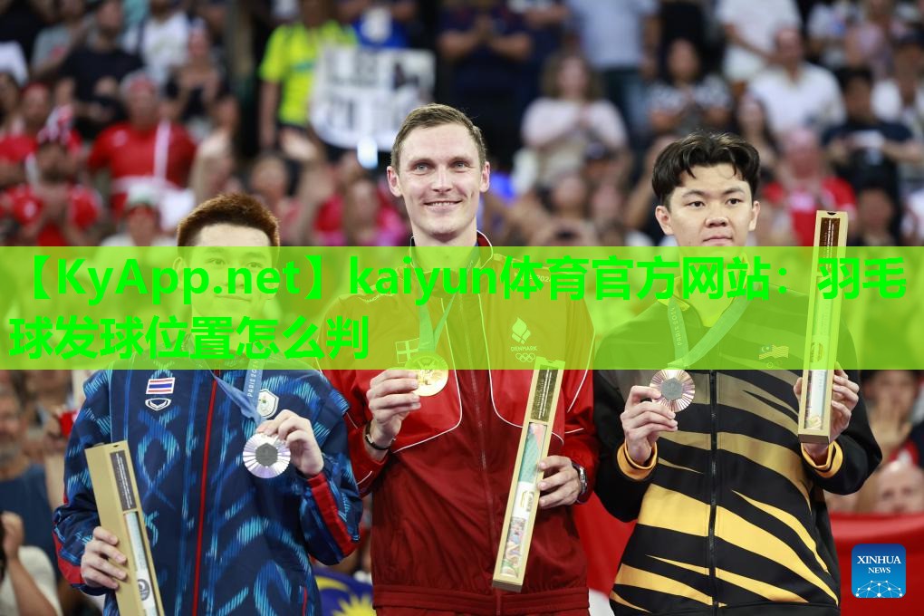 kaiyun体育官方网站：羽毛球发球位置怎么判