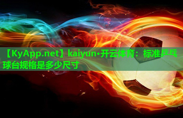 kaiyun·开云体育：标准乒乓球台规格是多少尺寸