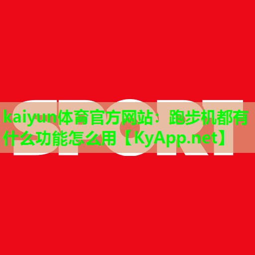 kaiyun体育官方网站：跑步机都有什么功能怎么用